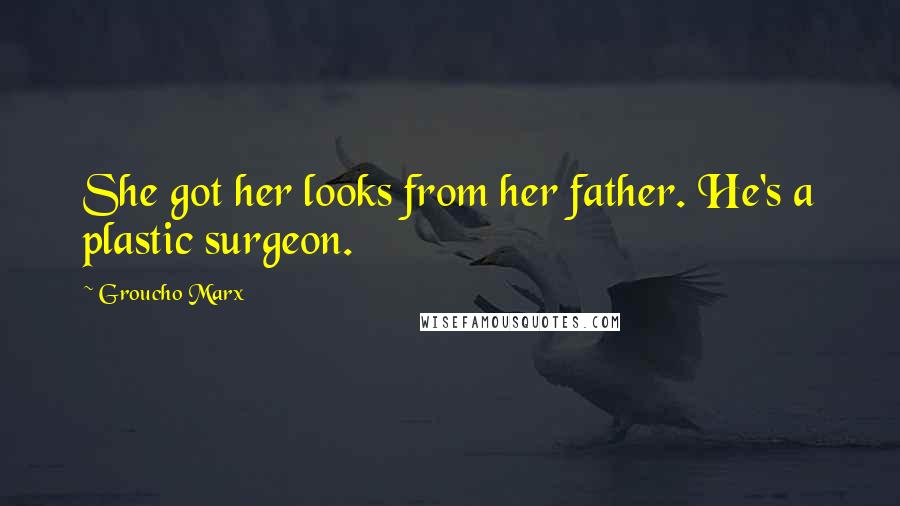 Groucho Marx Quotes: She got her looks from her father. He's a plastic surgeon.