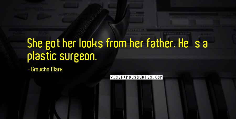 Groucho Marx Quotes: She got her looks from her father. He's a plastic surgeon.