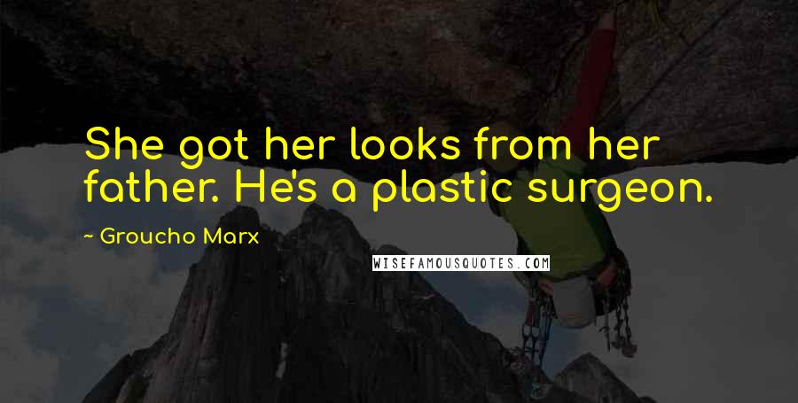 Groucho Marx Quotes: She got her looks from her father. He's a plastic surgeon.