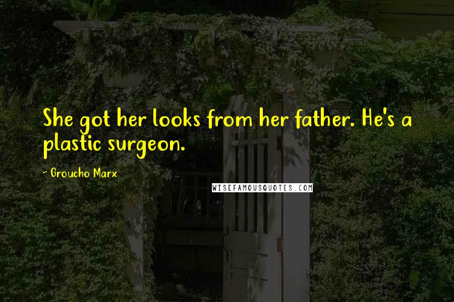 Groucho Marx Quotes: She got her looks from her father. He's a plastic surgeon.