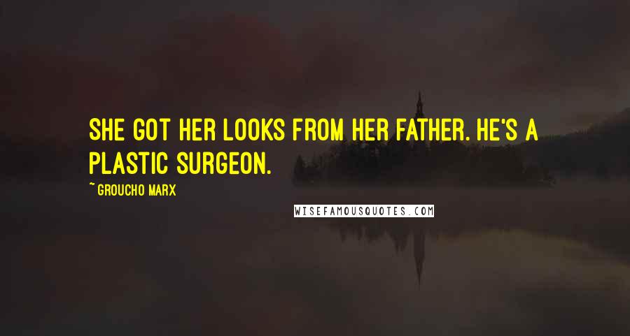 Groucho Marx Quotes: She got her looks from her father. He's a plastic surgeon.