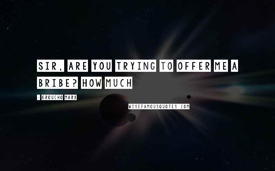 Groucho Marx Quotes: Sir, are you trying to offer me a bribe? How much