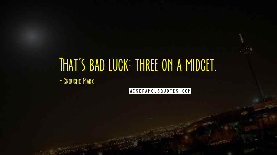Groucho Marx Quotes: That's bad luck: three on a midget.