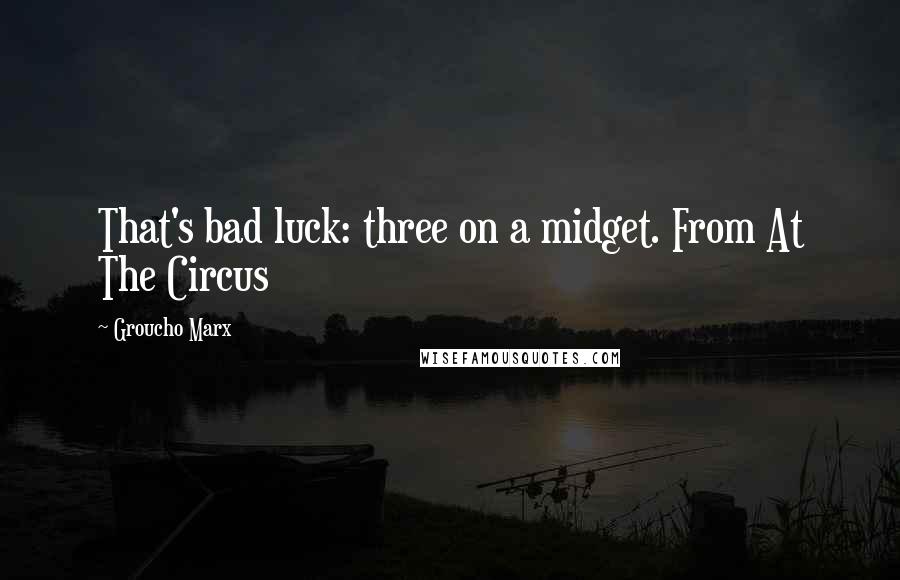 Groucho Marx Quotes: That's bad luck: three on a midget. From At The Circus