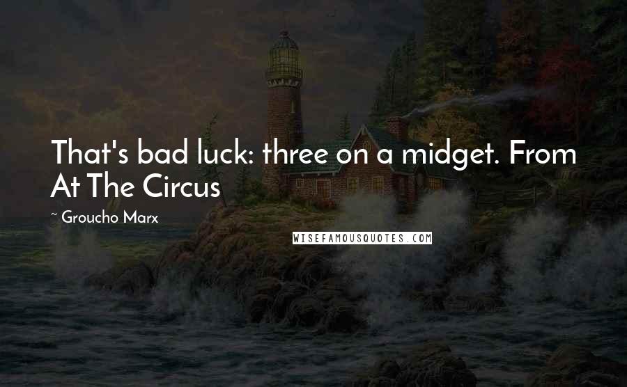 Groucho Marx Quotes: That's bad luck: three on a midget. From At The Circus
