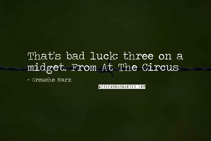 Groucho Marx Quotes: That's bad luck: three on a midget. From At The Circus