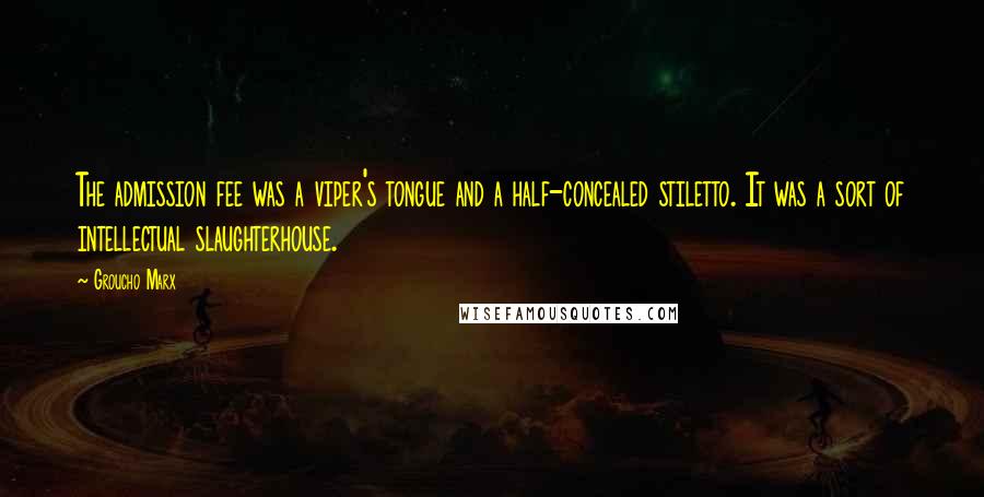 Groucho Marx Quotes: The admission fee was a viper's tongue and a half-concealed stiletto. It was a sort of intellectual slaughterhouse.