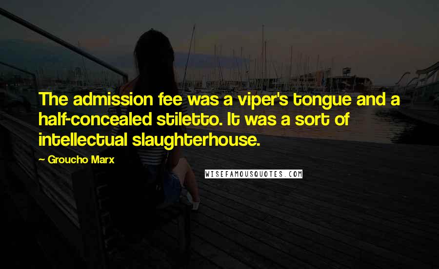 Groucho Marx Quotes: The admission fee was a viper's tongue and a half-concealed stiletto. It was a sort of intellectual slaughterhouse.