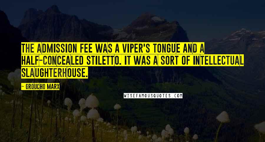 Groucho Marx Quotes: The admission fee was a viper's tongue and a half-concealed stiletto. It was a sort of intellectual slaughterhouse.