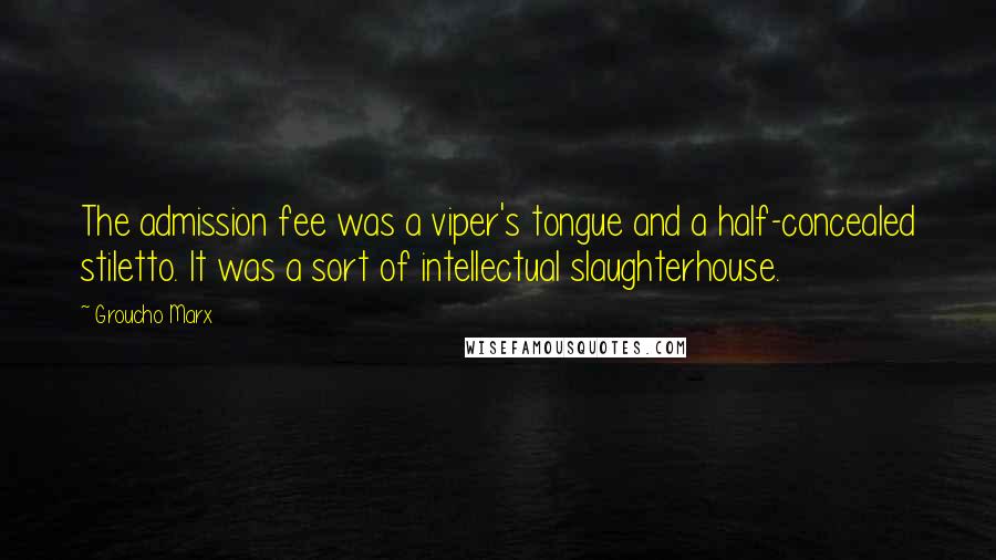 Groucho Marx Quotes: The admission fee was a viper's tongue and a half-concealed stiletto. It was a sort of intellectual slaughterhouse.