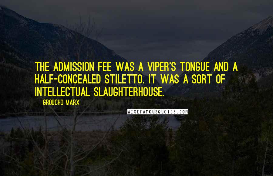 Groucho Marx Quotes: The admission fee was a viper's tongue and a half-concealed stiletto. It was a sort of intellectual slaughterhouse.