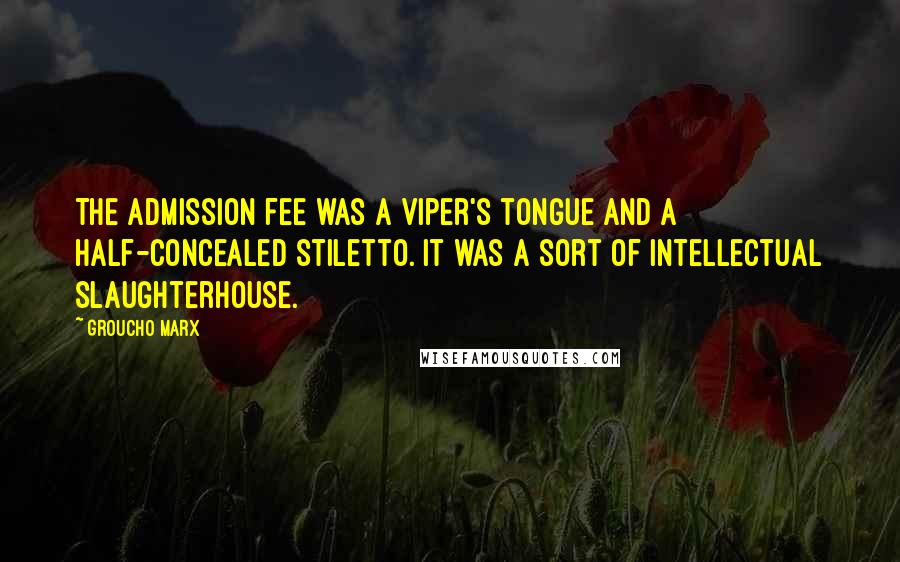 Groucho Marx Quotes: The admission fee was a viper's tongue and a half-concealed stiletto. It was a sort of intellectual slaughterhouse.