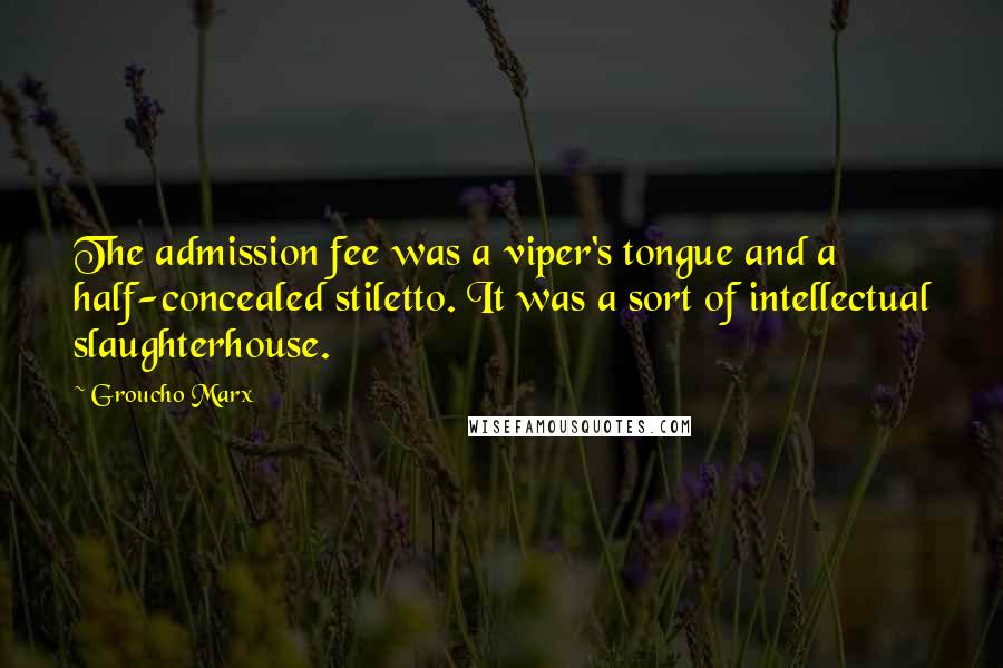 Groucho Marx Quotes: The admission fee was a viper's tongue and a half-concealed stiletto. It was a sort of intellectual slaughterhouse.