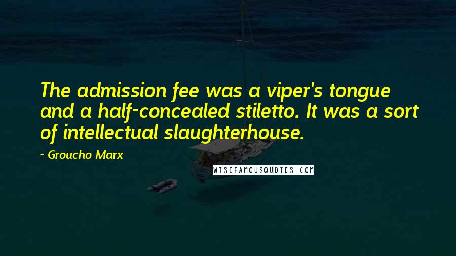 Groucho Marx Quotes: The admission fee was a viper's tongue and a half-concealed stiletto. It was a sort of intellectual slaughterhouse.