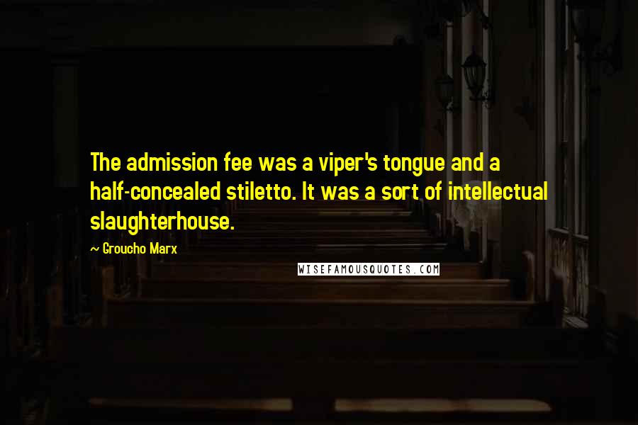 Groucho Marx Quotes: The admission fee was a viper's tongue and a half-concealed stiletto. It was a sort of intellectual slaughterhouse.