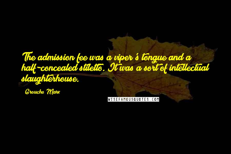 Groucho Marx Quotes: The admission fee was a viper's tongue and a half-concealed stiletto. It was a sort of intellectual slaughterhouse.