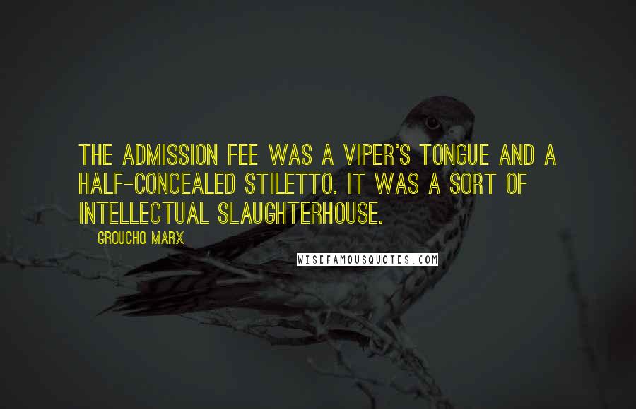 Groucho Marx Quotes: The admission fee was a viper's tongue and a half-concealed stiletto. It was a sort of intellectual slaughterhouse.