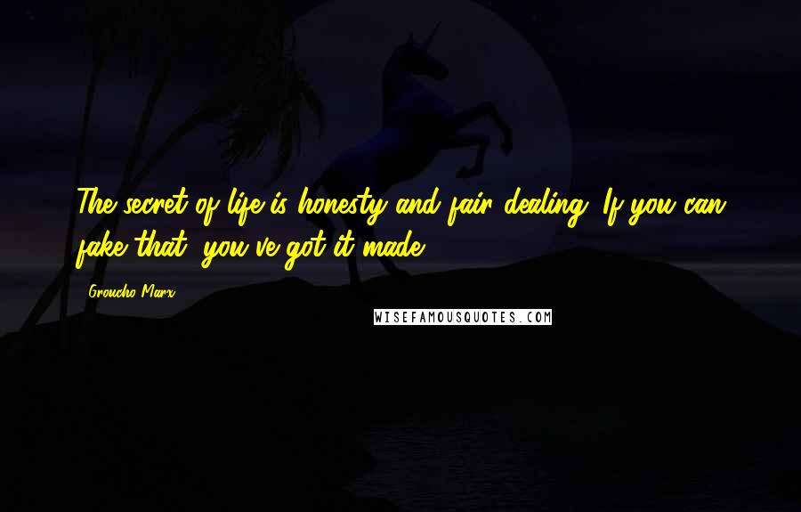 Groucho Marx Quotes: The secret of life is honesty and fair dealing. If you can fake that, you've got it made.