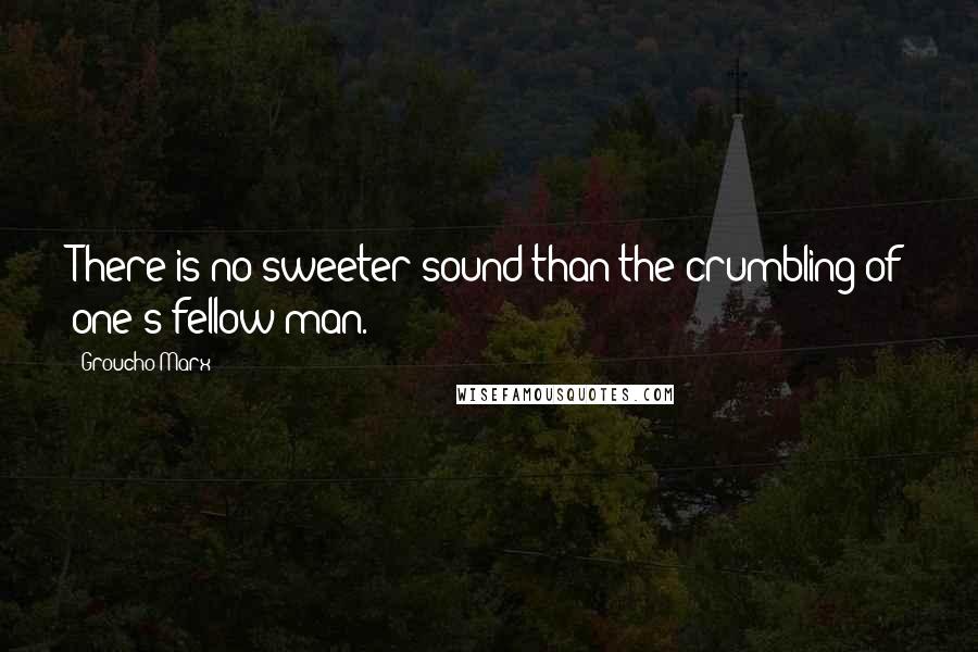 Groucho Marx Quotes: There is no sweeter sound than the crumbling of one's fellow man.