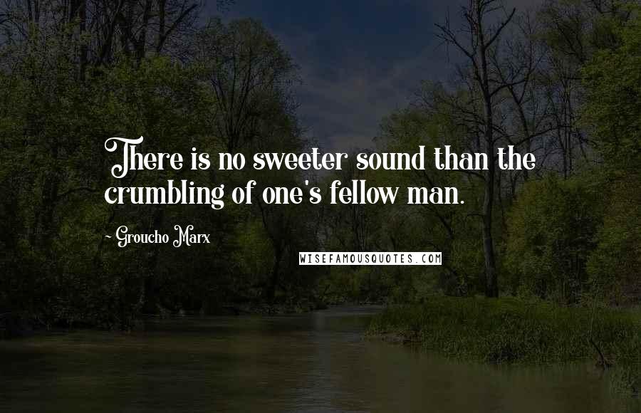 Groucho Marx Quotes: There is no sweeter sound than the crumbling of one's fellow man.