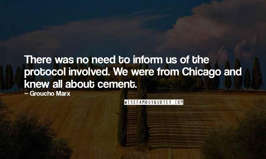 Groucho Marx Quotes: There was no need to inform us of the protocol involved. We were from Chicago and knew all about cement.