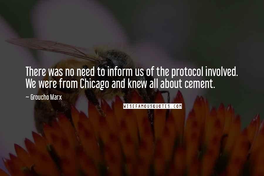 Groucho Marx Quotes: There was no need to inform us of the protocol involved. We were from Chicago and knew all about cement.