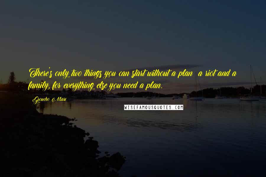 Groucho Marx Quotes: There's only two things you can start without a plan: a riot and a family, for everything else you need a plan.