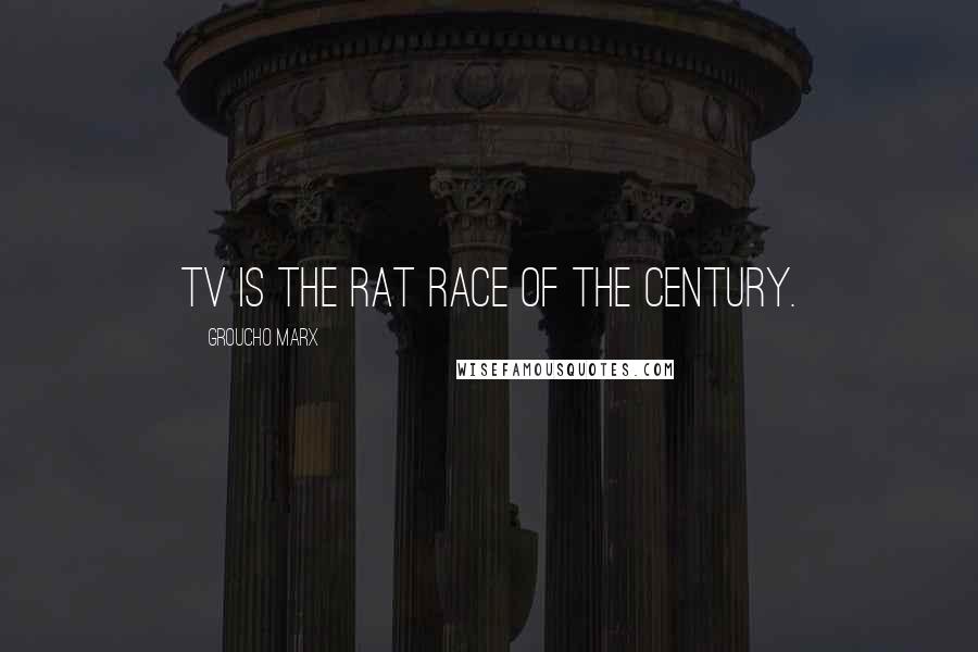 Groucho Marx Quotes: TV is the rat race of the century.