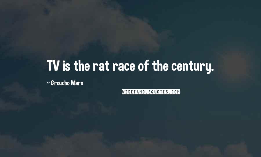 Groucho Marx Quotes: TV is the rat race of the century.