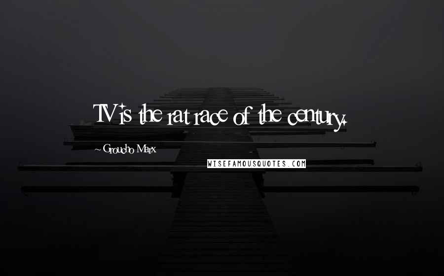 Groucho Marx Quotes: TV is the rat race of the century.
