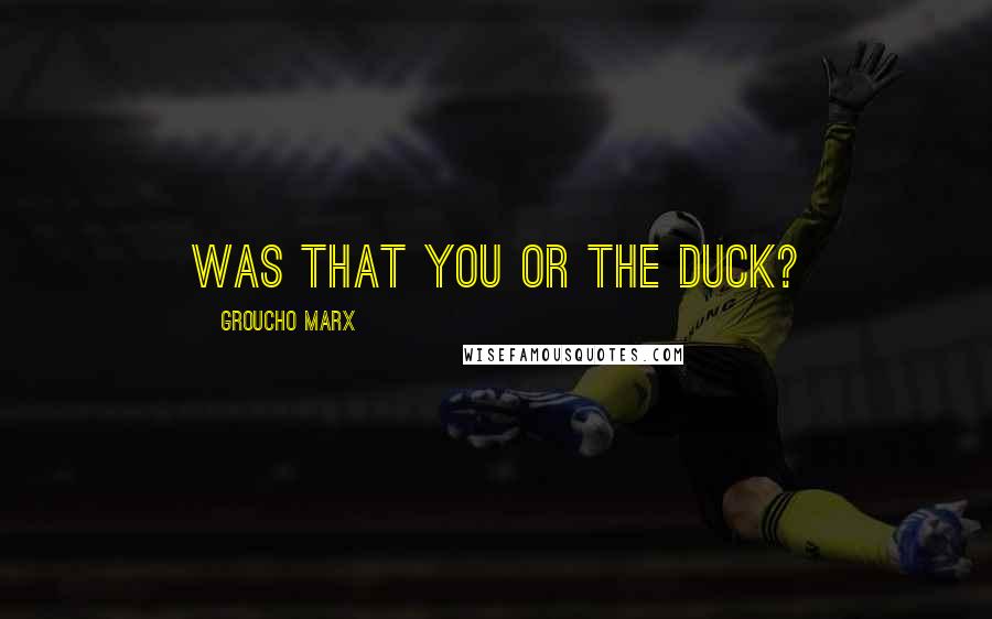 Groucho Marx Quotes: Was that you or the duck?