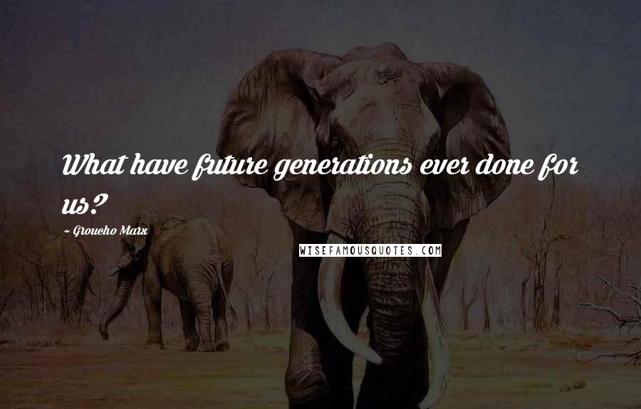 Groucho Marx Quotes: What have future generations ever done for us?