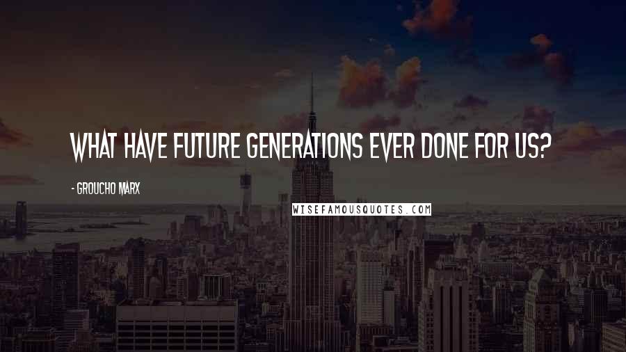Groucho Marx Quotes: What have future generations ever done for us?