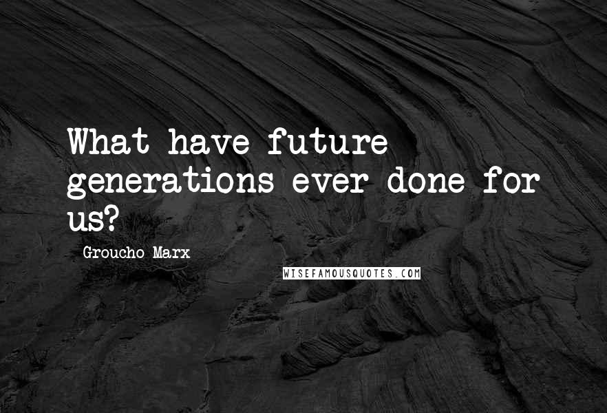 Groucho Marx Quotes: What have future generations ever done for us?