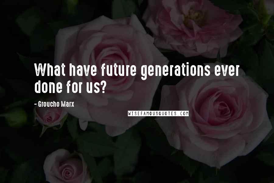 Groucho Marx Quotes: What have future generations ever done for us?