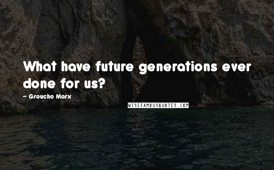 Groucho Marx Quotes: What have future generations ever done for us?