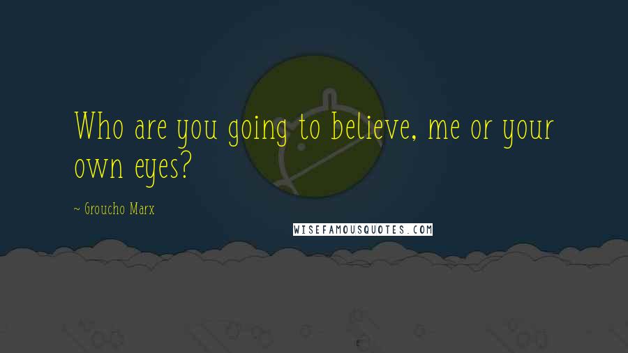 Groucho Marx Quotes: Who are you going to believe, me or your own eyes?