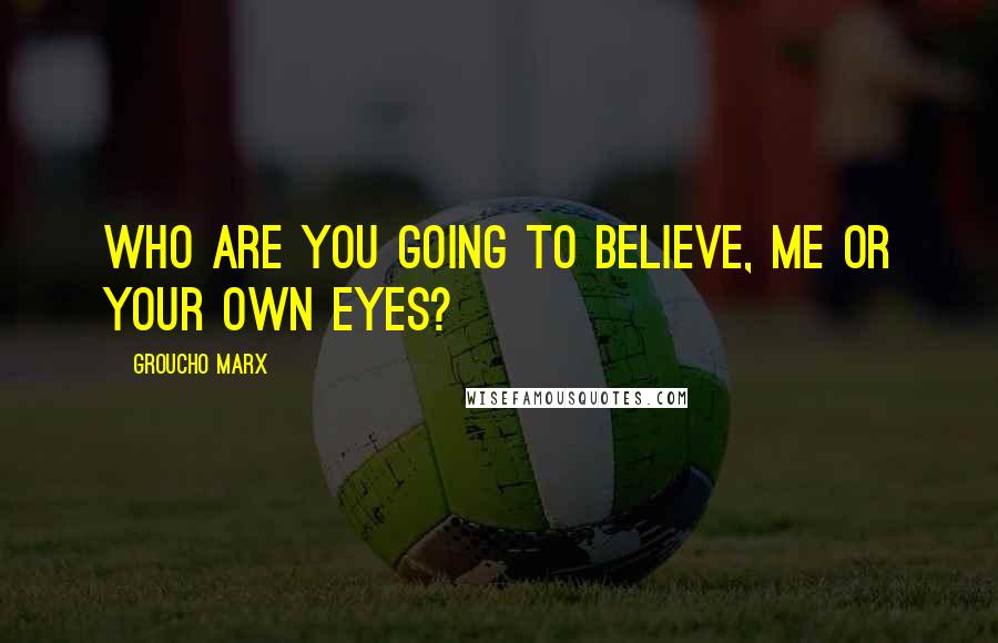 Groucho Marx Quotes: Who are you going to believe, me or your own eyes?