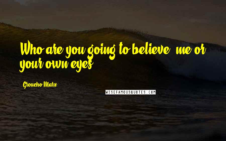 Groucho Marx Quotes: Who are you going to believe, me or your own eyes?