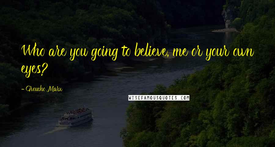 Groucho Marx Quotes: Who are you going to believe, me or your own eyes?