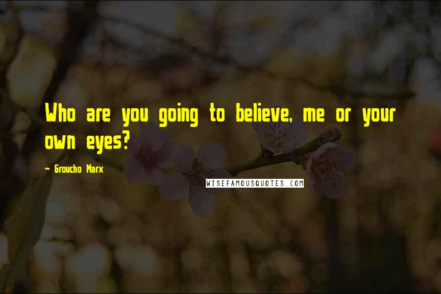Groucho Marx Quotes: Who are you going to believe, me or your own eyes?
