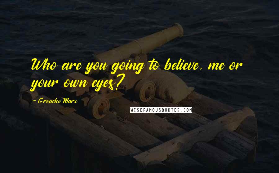 Groucho Marx Quotes: Who are you going to believe, me or your own eyes?
