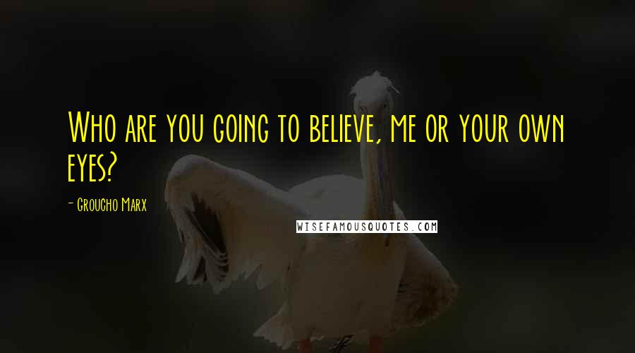 Groucho Marx Quotes: Who are you going to believe, me or your own eyes?
