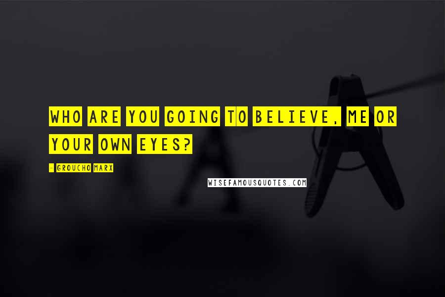 Groucho Marx Quotes: Who are you going to believe, me or your own eyes?