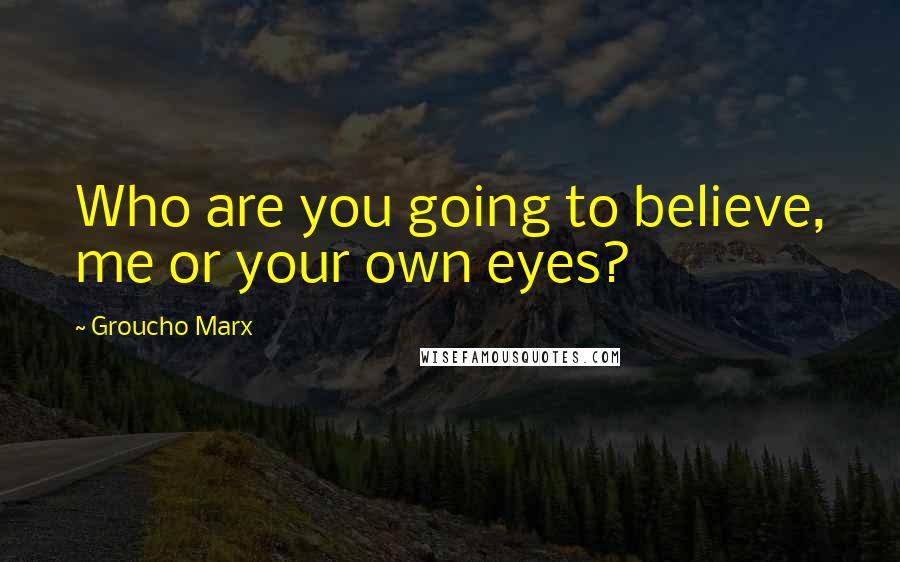 Groucho Marx Quotes: Who are you going to believe, me or your own eyes?