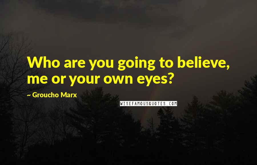 Groucho Marx Quotes: Who are you going to believe, me or your own eyes?