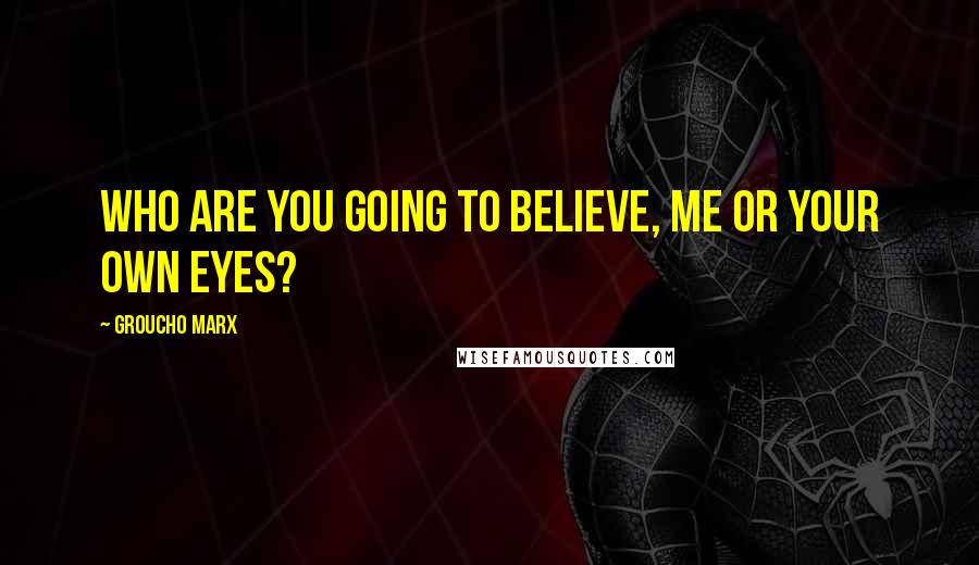Groucho Marx Quotes: Who are you going to believe, me or your own eyes?
