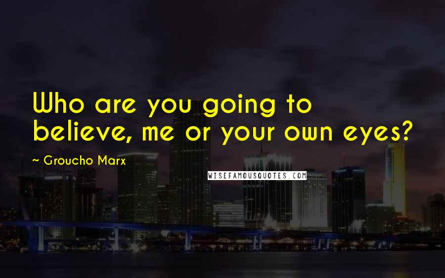 Groucho Marx Quotes: Who are you going to believe, me or your own eyes?