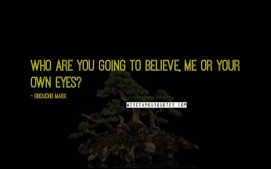 Groucho Marx Quotes: Who are you going to believe, me or your own eyes?
