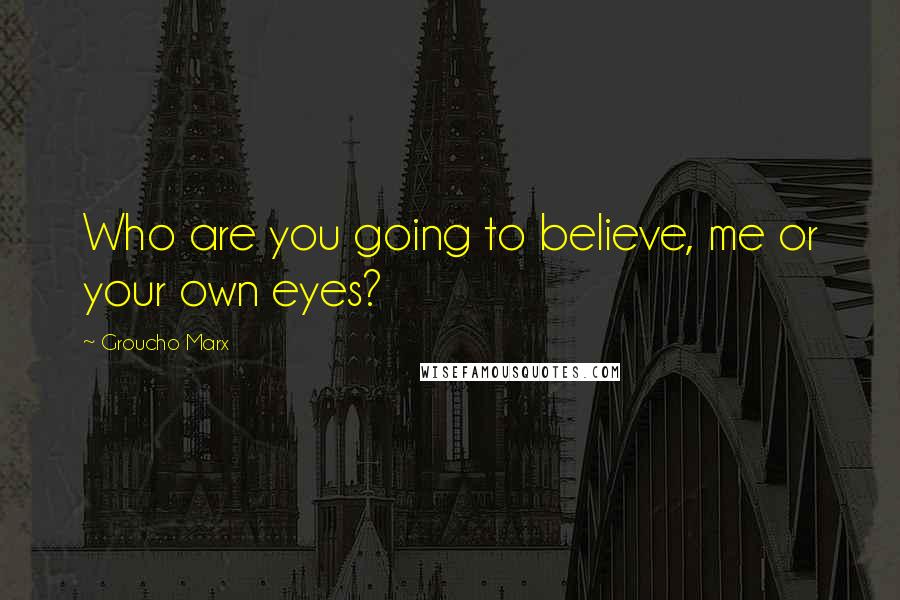 Groucho Marx Quotes: Who are you going to believe, me or your own eyes?